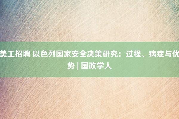 美工招聘 以色列国家安全决策研究：过程、病症与优势 | 国政学人