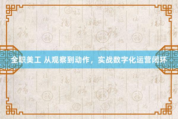 全职美工 从观察到动作，实战数字化运营闭环