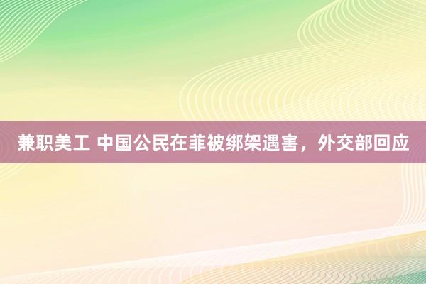 兼职美工 中国公民在菲被绑架遇害，外交部回应