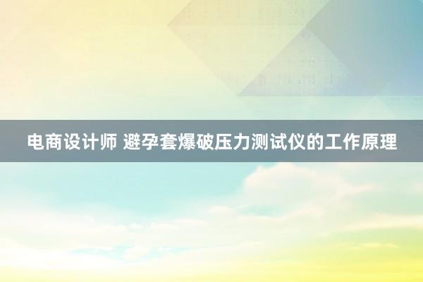 电商设计师 避孕套爆破压力测试仪的工作原理