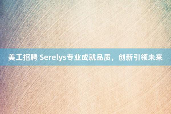 美工招聘 Serelys专业成就品质，创新引领未来