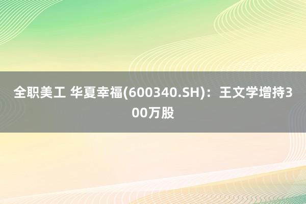 全职美工 华夏幸福(600340.SH)：王文学增持300万股