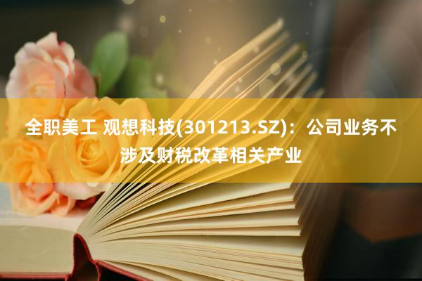 全职美工 观想科技(301213.SZ)：公司业务不涉及财税改革相关产业