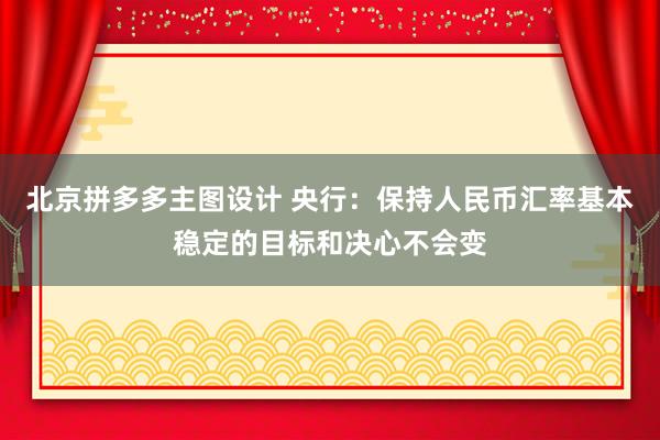 北京拼多多主图设计 央行：保持人民币汇率基本稳定的目标和决心不会变