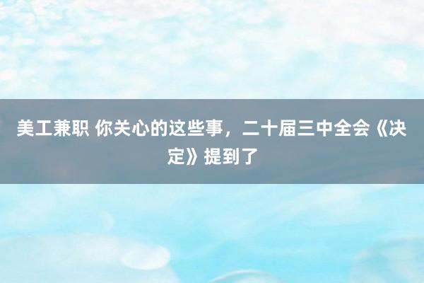 美工兼职 你关心的这些事，二十届三中全会《决定》提到了