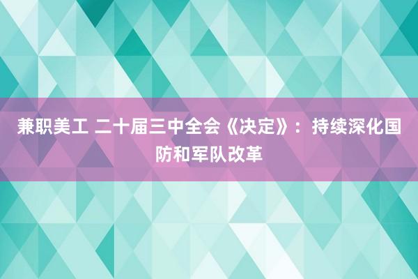 兼职美工 二十届三中全会《决定》：持续深化国防和军队改革