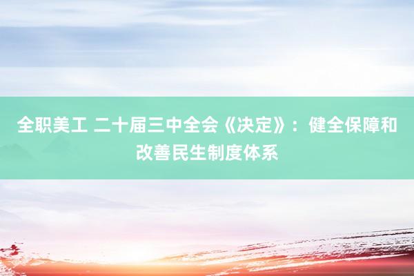 全职美工 二十届三中全会《决定》：健全保障和改善民生制度体系