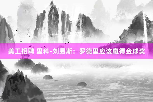 美工招聘 里科-刘易斯：罗德里应该赢得金球奖