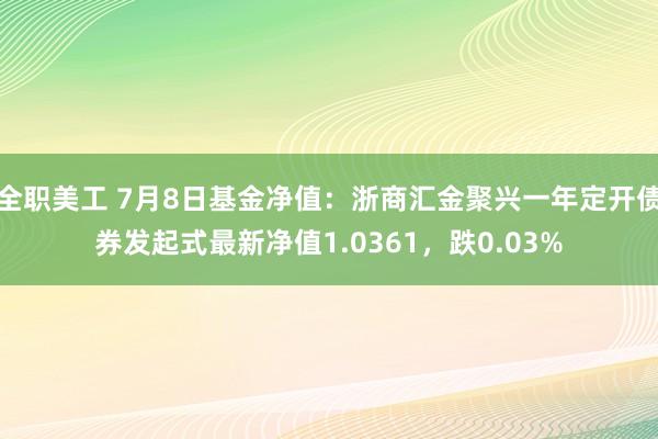 全职美工 7月8日基金净值：浙商汇金聚兴一年定开债券发起式最新净值1.0361，跌0.03%