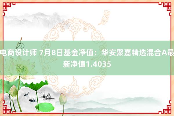 电商设计师 7月8日基金净值：华安聚嘉精选混合A最新净值1.4035