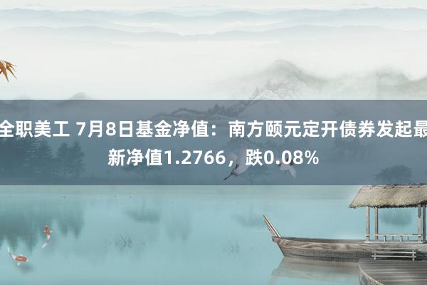 全职美工 7月8日基金净值：南方颐元定开债券发起最新净值1.2766，跌0.08%