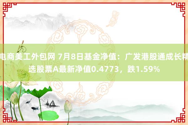 电商美工外包网 7月8日基金净值：广发港股通成长精选股票A最新净值0.4773，跌1.59%