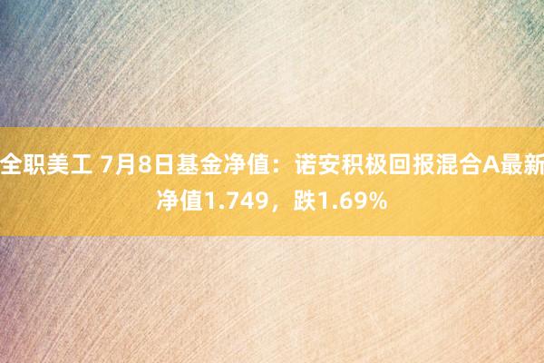 全职美工 7月8日基金净值：诺安积极回报混合A最新净值1.749，跌1.69%