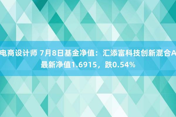 电商设计师 7月8日基金净值：汇添富科技创新混合A最新净值1.6915，跌0.54%