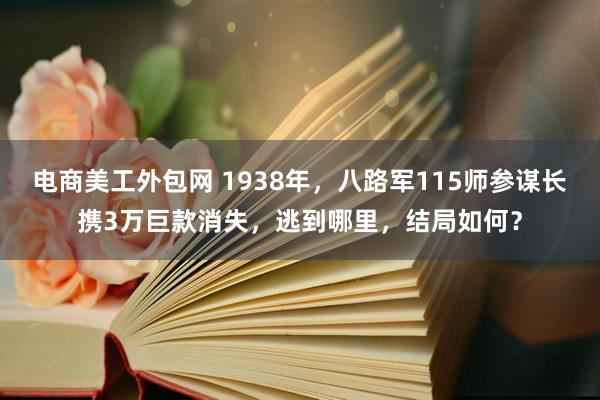 电商美工外包网 1938年，八路军115师参谋长携3万巨款消失，逃到哪里，结局如何？