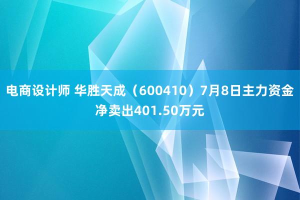 电商设计师 华胜天成（600410）7月8日主力资金净卖出401.50万元