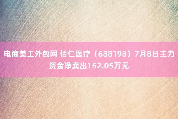 电商美工外包网 佰仁医疗（688198）7月8日主力资金净卖出162.05万元