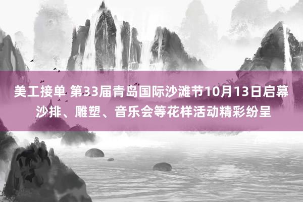 美工接单 第33届青岛国际沙滩节10月13日启幕 沙排、雕塑、音乐会等花样活动精彩纷呈