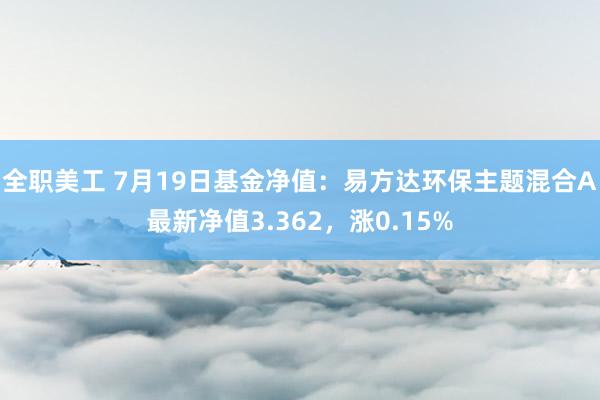 全职美工 7月19日基金净值：易方达环保主题混合A最新净值3.362，涨0.15%