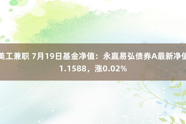 美工兼职 7月19日基金净值：永赢易弘债券A最新净值1.1588，涨0.02%