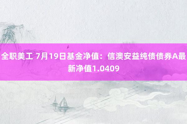 全职美工 7月19日基金净值：信澳安益纯债债券A最新净值1.0409