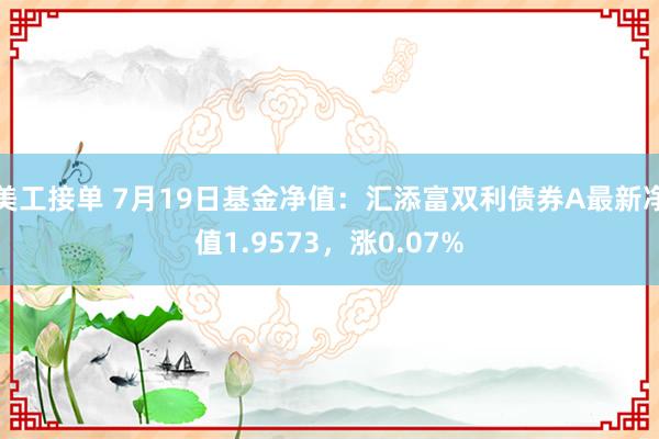 美工接单 7月19日基金净值：汇添富双利债券A最新净值1.9573，涨0.07%