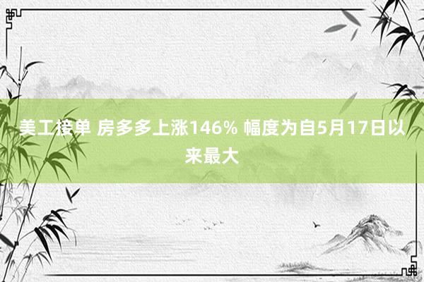 美工接单 房多多上涨146% 幅度为自5月17日以来最大