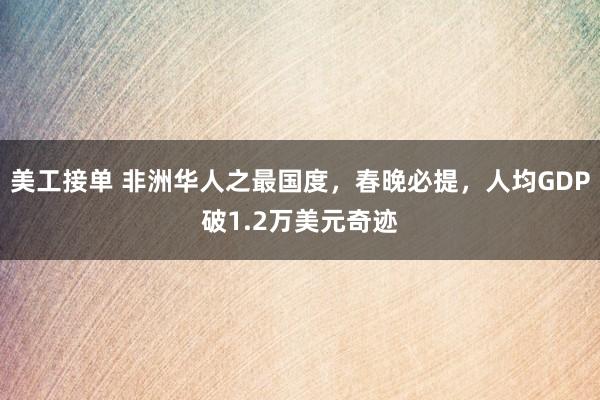 美工接单 非洲华人之最国度，春晚必提，人均GDP破1.2万美元奇迹