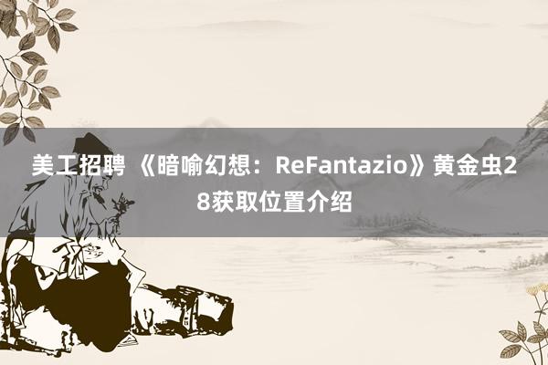 美工招聘 《暗喻幻想：ReFantazio》黄金虫28获取位置介绍